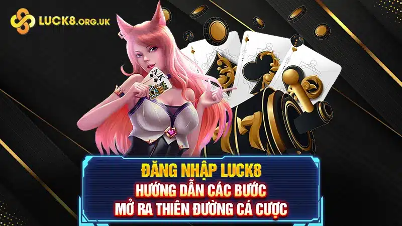 Đăng Nhập Luck8 - Hướng Dẫn Các Bước Mở Ra Thiên Đường Cá Cược