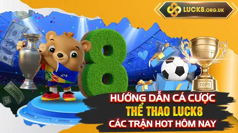 Hướng dẫn cá cược thể thao Luck8 các trận hot hôm nay 