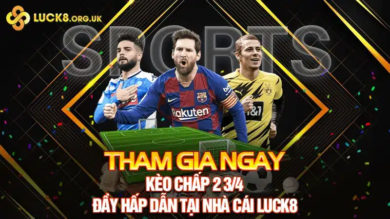 Tham Gia Ngay Kèo Chấp 2 3/4 Đầy Hấp Dẫn Tại Nhà Cái Luck8